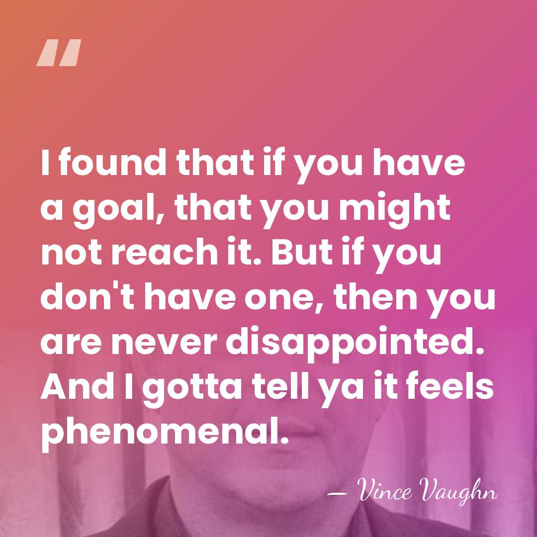 I found that if you have a goal, that you might not&hellip; - Vince Vaughn