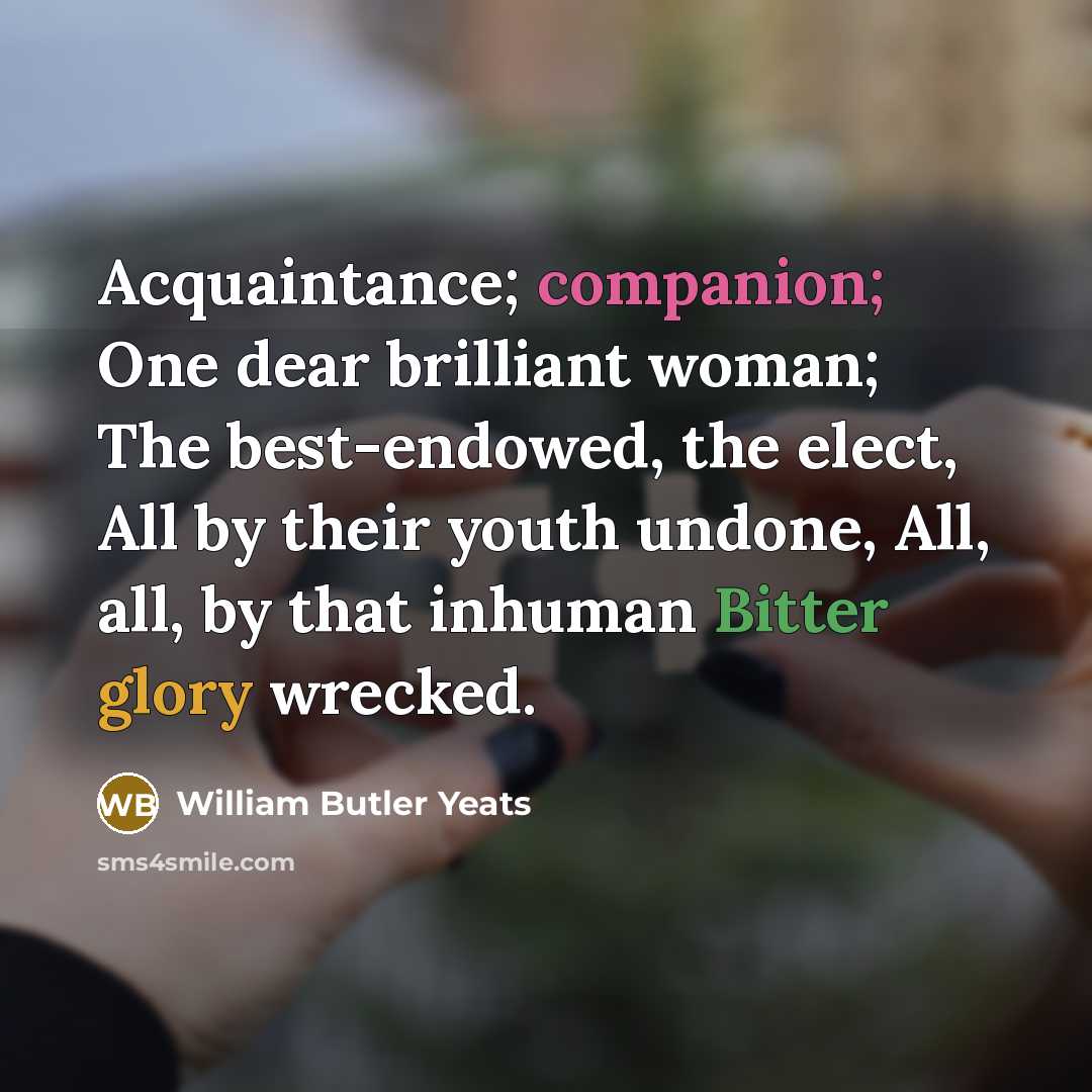 “Acquaintance; companion; One dear brilliant woman; The best-endowed, the elect,…” quote by William Butler Yeats