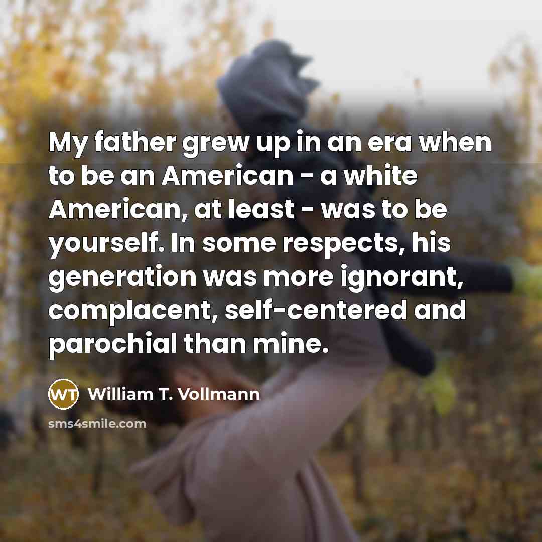 “My father grew up in an era when to be…” quote by William T. Vollmann