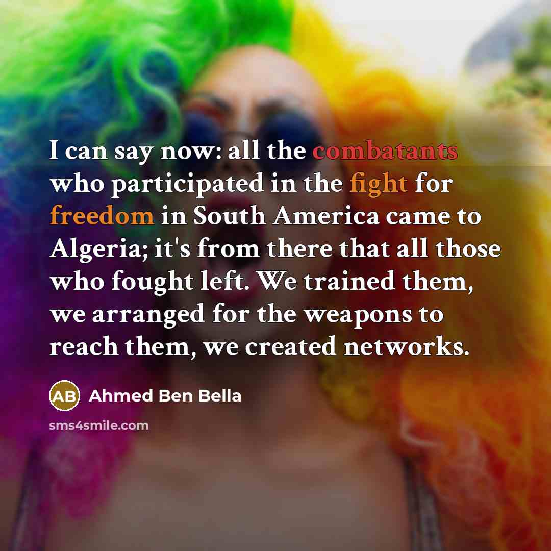 “I can say now: all the combatants who participated in…” quote by Ahmed Ben Bella