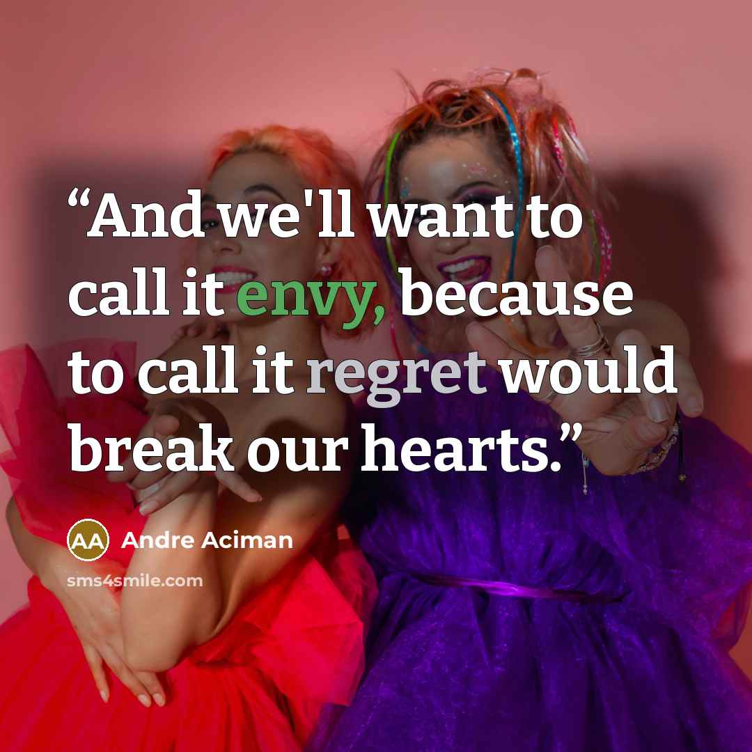 “And we'll want to call it envy, because to call it regret would break our hearts.” quote by André Aciman