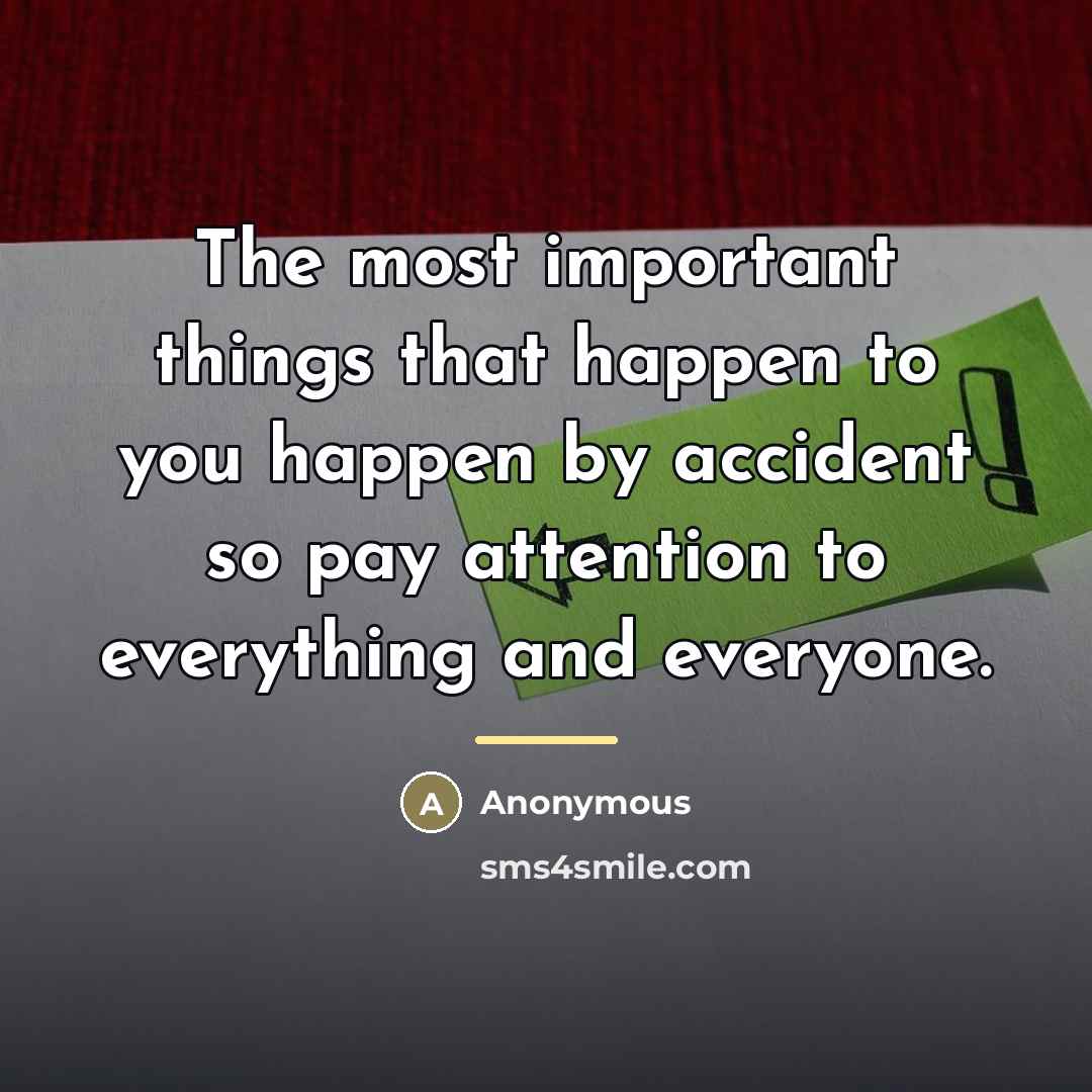 “The most important things that happen to you happen by…” quote by Anonymous