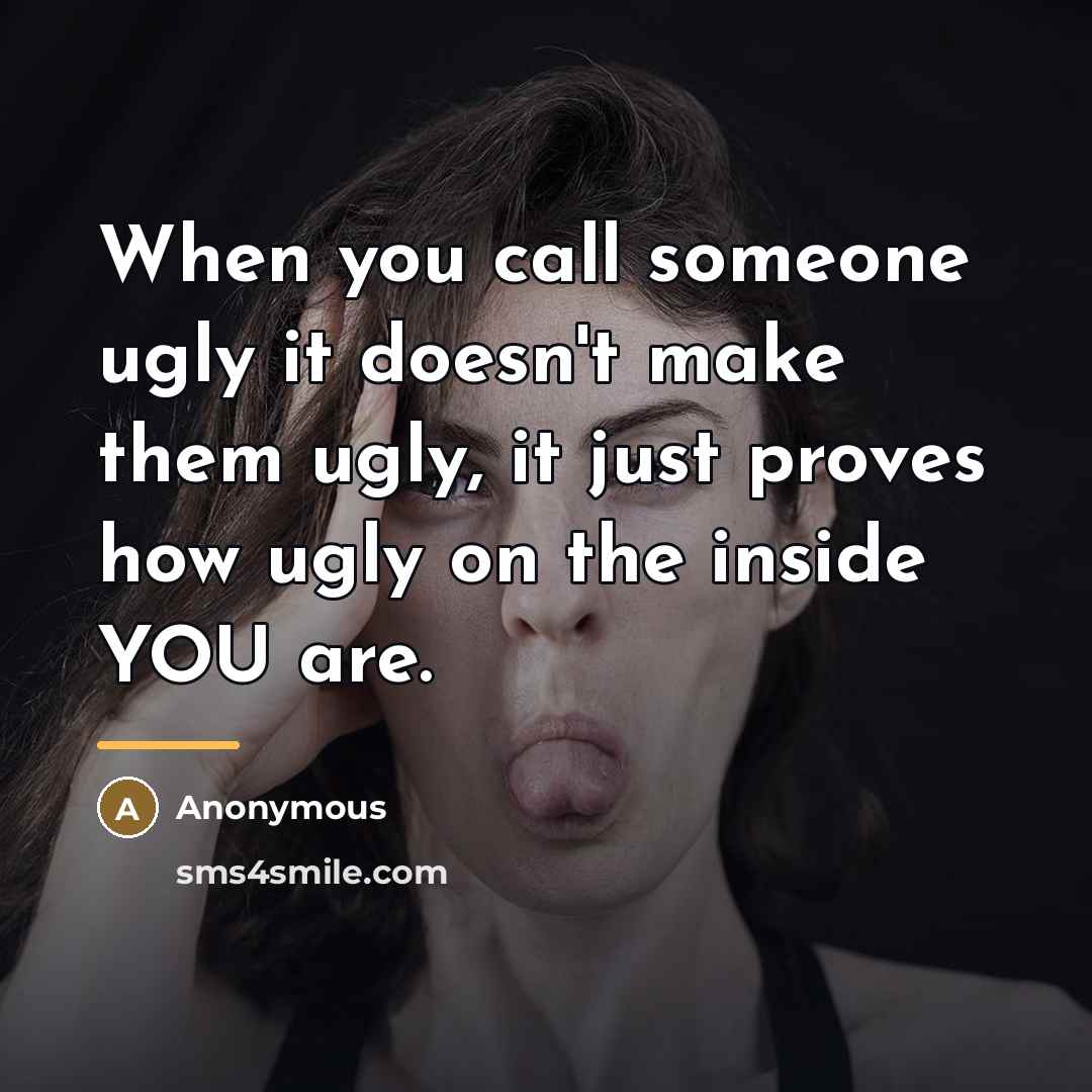 “When you call someone ugly it doesn't make them ugly,…” quote by Anonymous