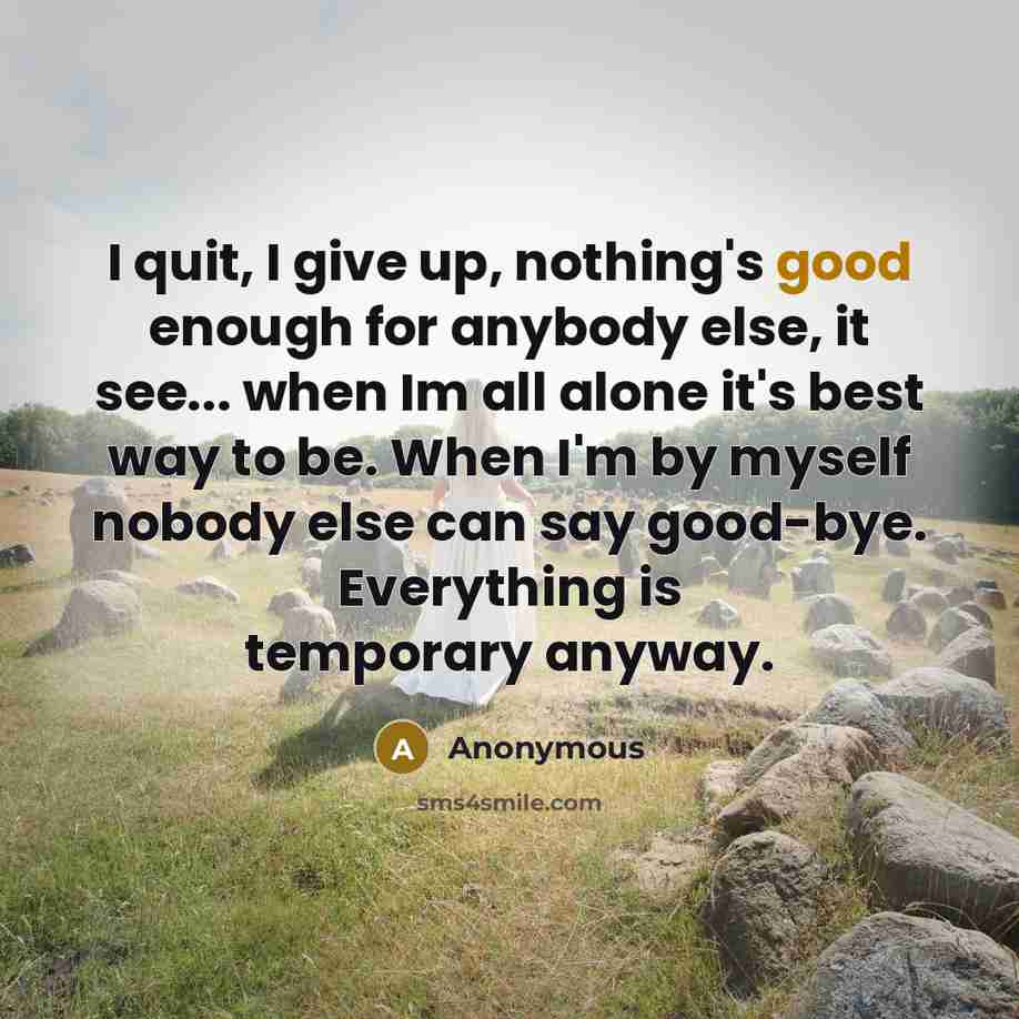 “I quit, I give up, nothing's good enough for anybody…” quote by Anonymous
