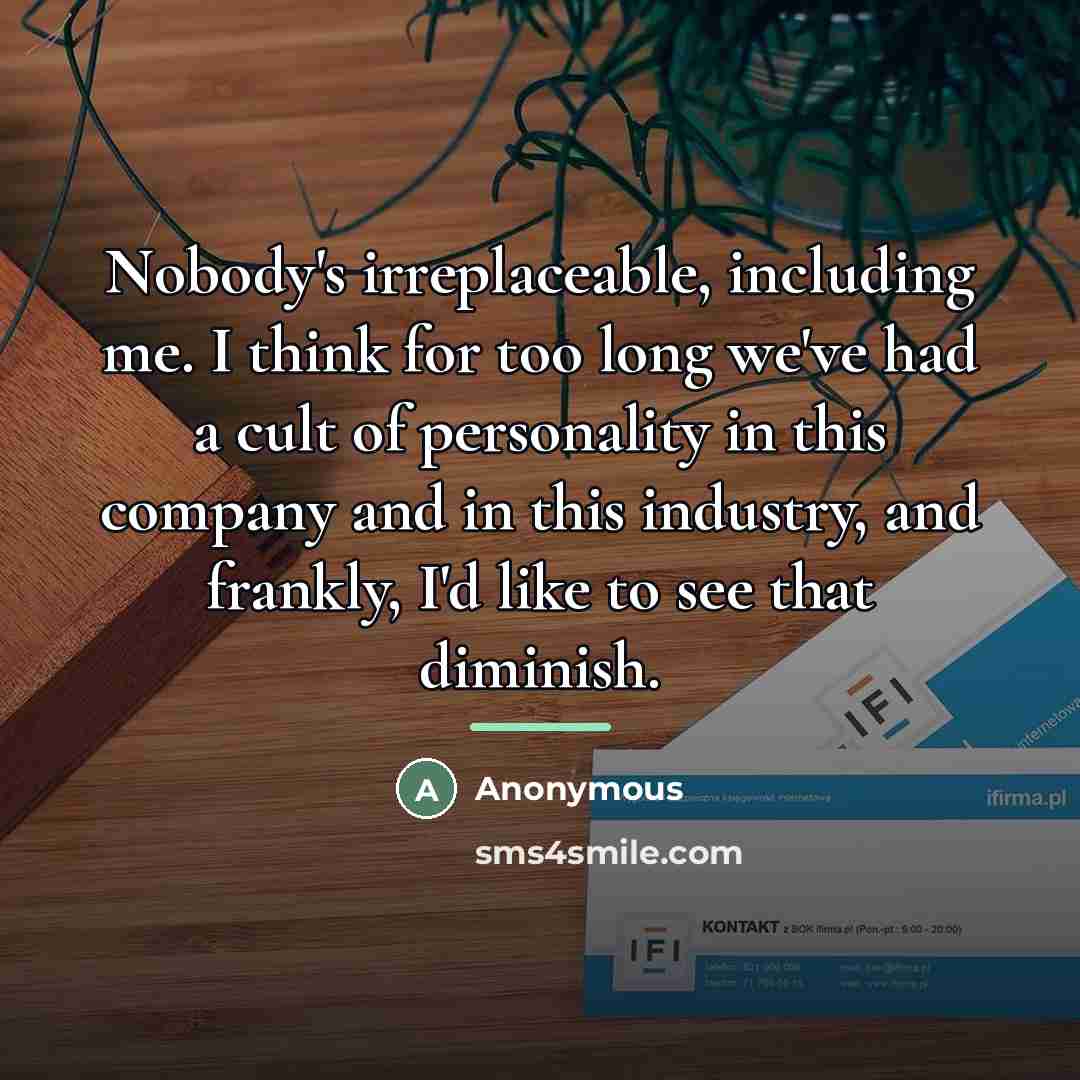 “Nobody's irreplaceable, including me. I think for too long we've…” quote by Anonymous
