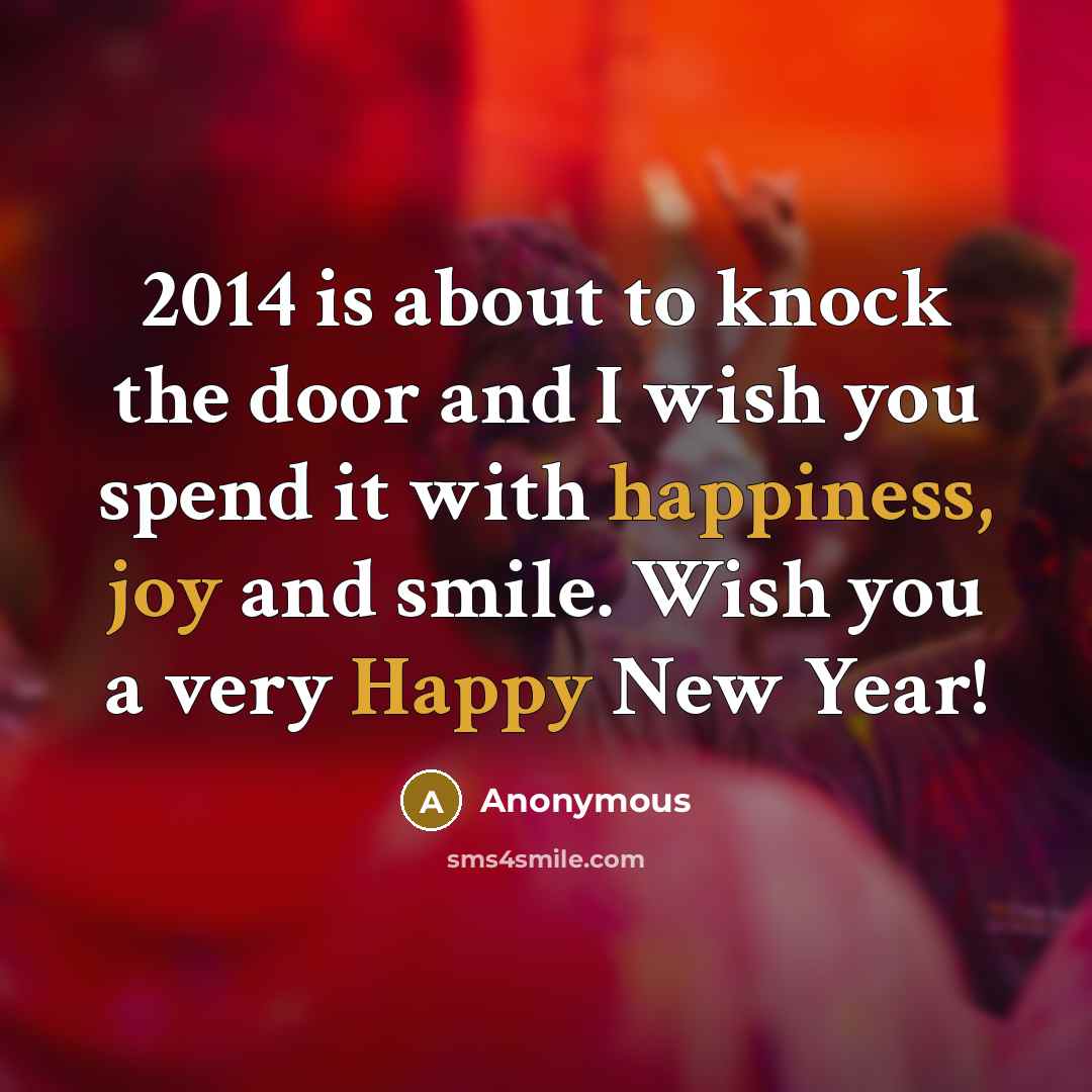 “2014 is about to knock the door and I wish you spend it with happiness, joy and smile. Wish you a very Happy New Year!” quote by Anonymous