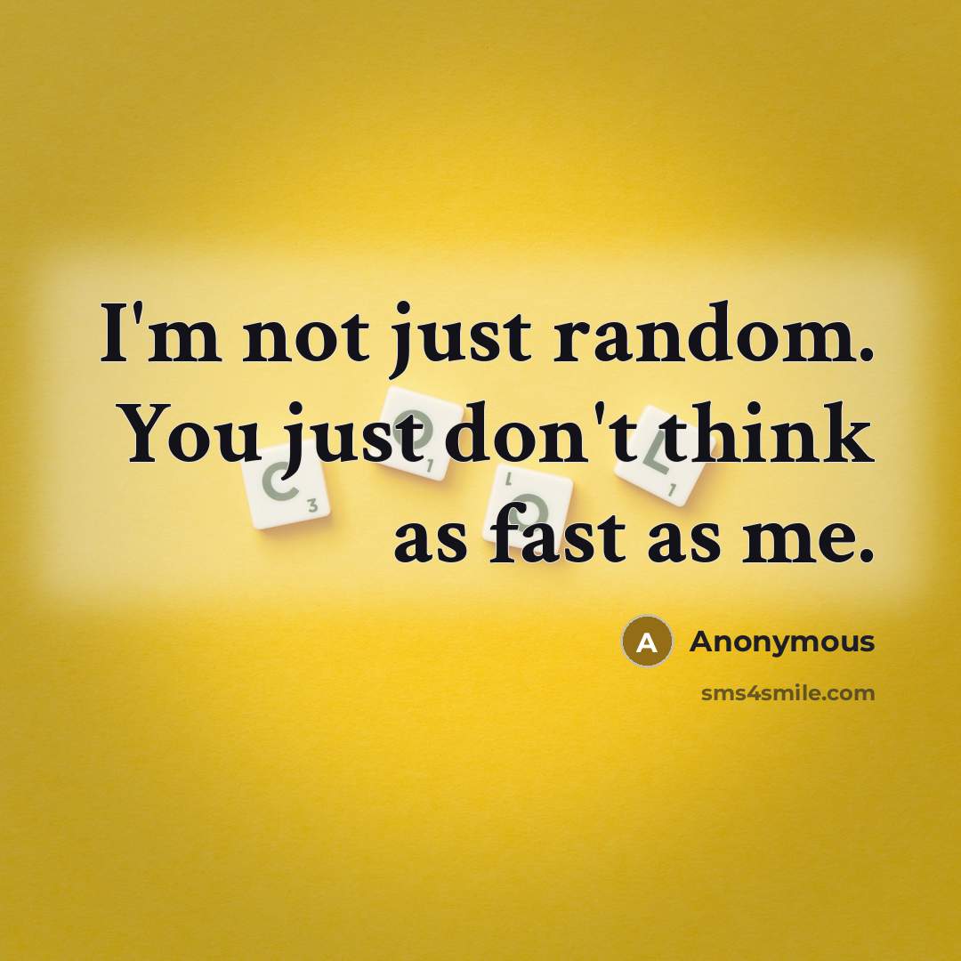 “I'm not just random. You just don't think as fast as me.” quote by Anonymous