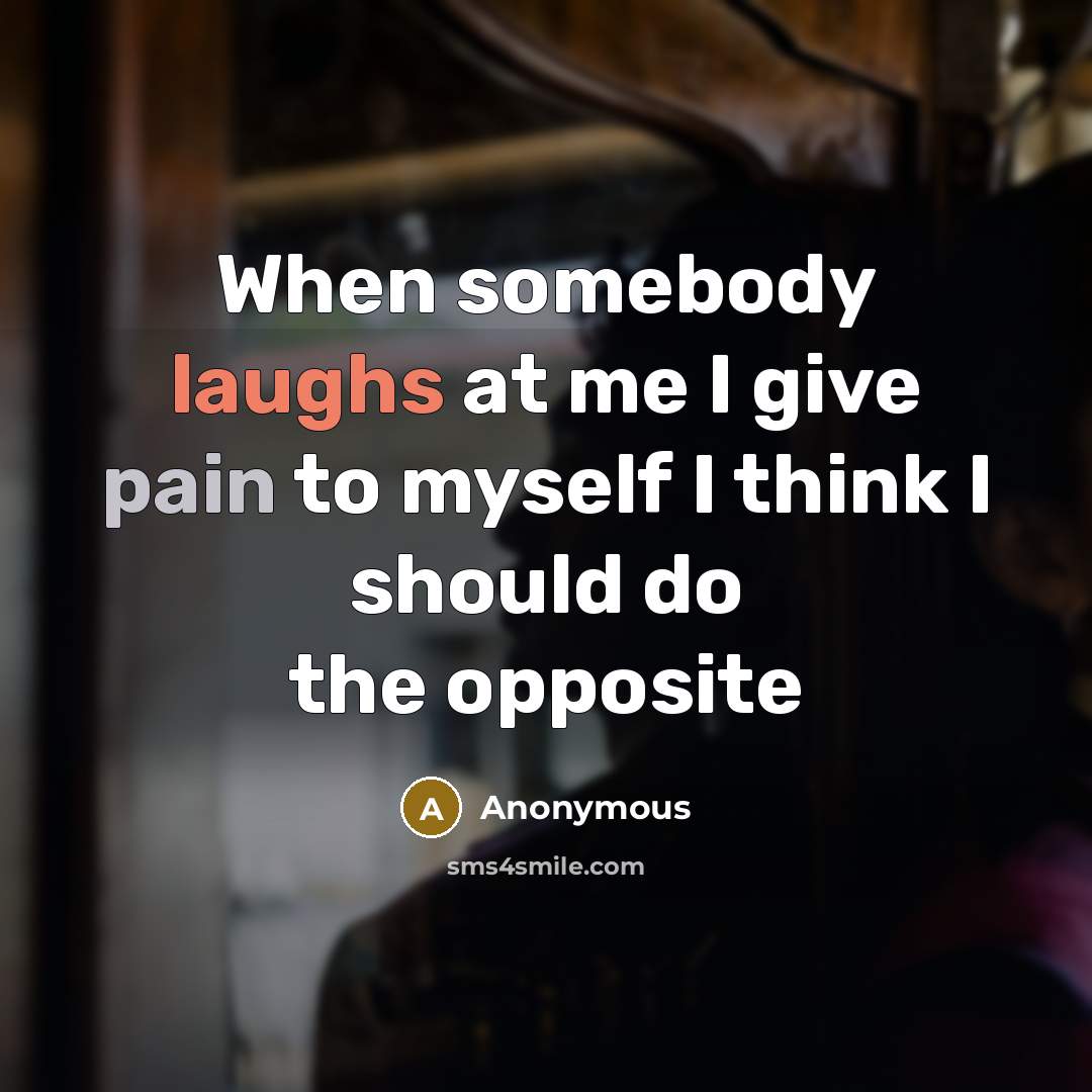 “When somebody laughs at me I give pain to myself I think I should do the opposite” quote by Anonymous