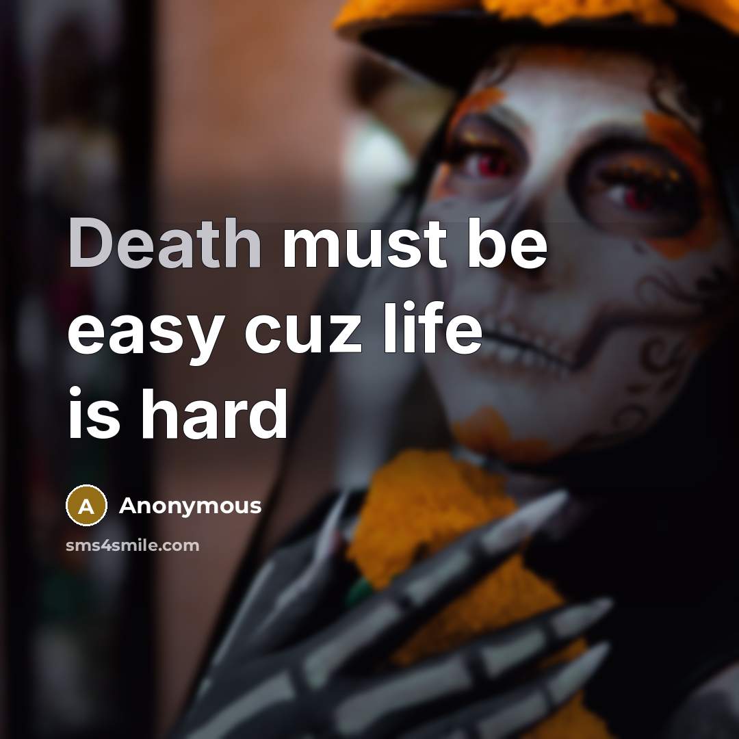 “Death must be easy cuz life is hard…” quote by Anonymous