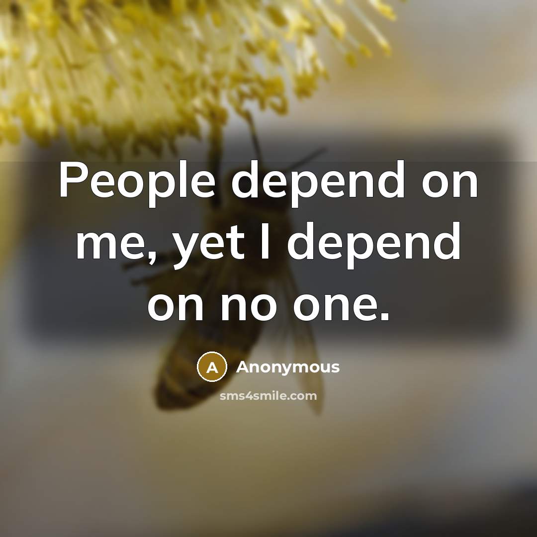 “People depend on me, yet I depend on no one.” quote by Anonymous