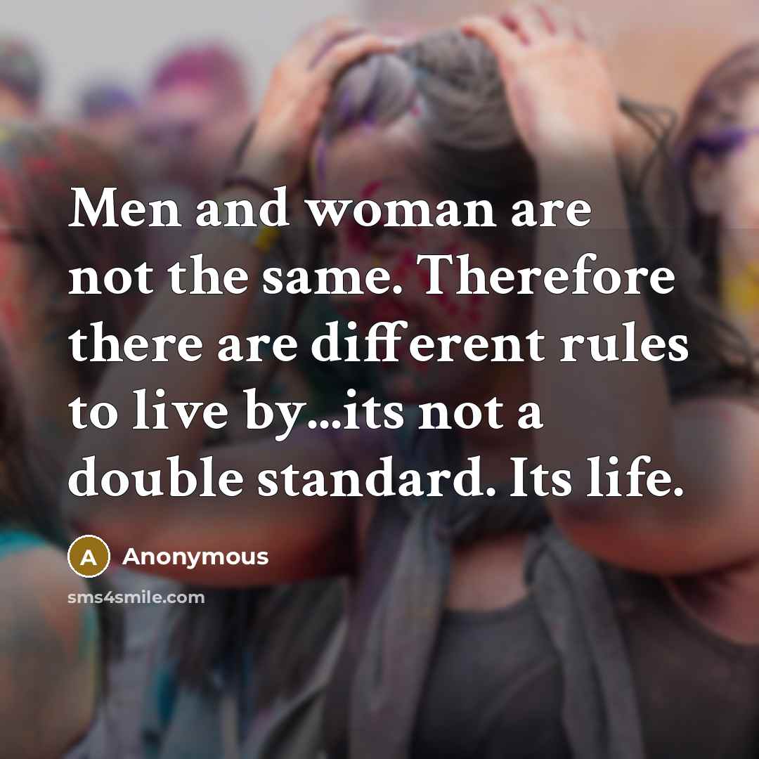“Men and woman are not the same. Therefore there are different rules to live by...its not a double standard. Its life.” quote by Anonymous