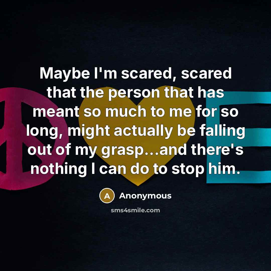 “Maybe I'm scared, scared that the person that has meant…” quote by Anonymous