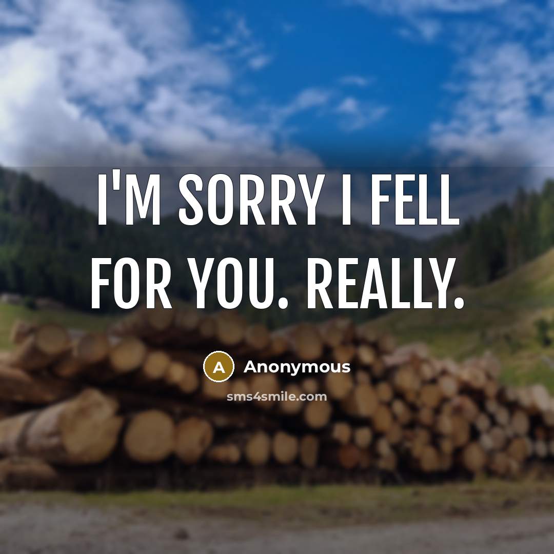 “I'm sorry I fell for you. Really.” quote by Anonymous