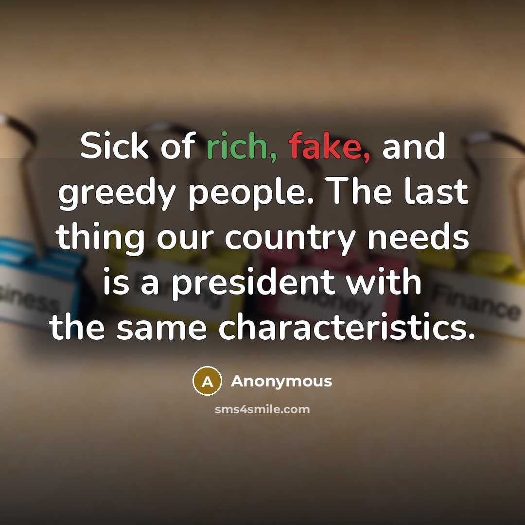“Sick of rich, fake, and greedy people. The last thing our country needs is a president with the same characteristics.” quote by Anonymous