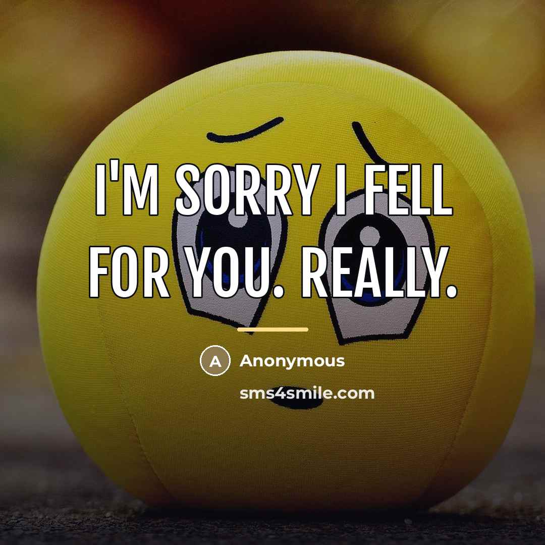 “I'm sorry I fell for you. Really.…” quote by Anonymous
