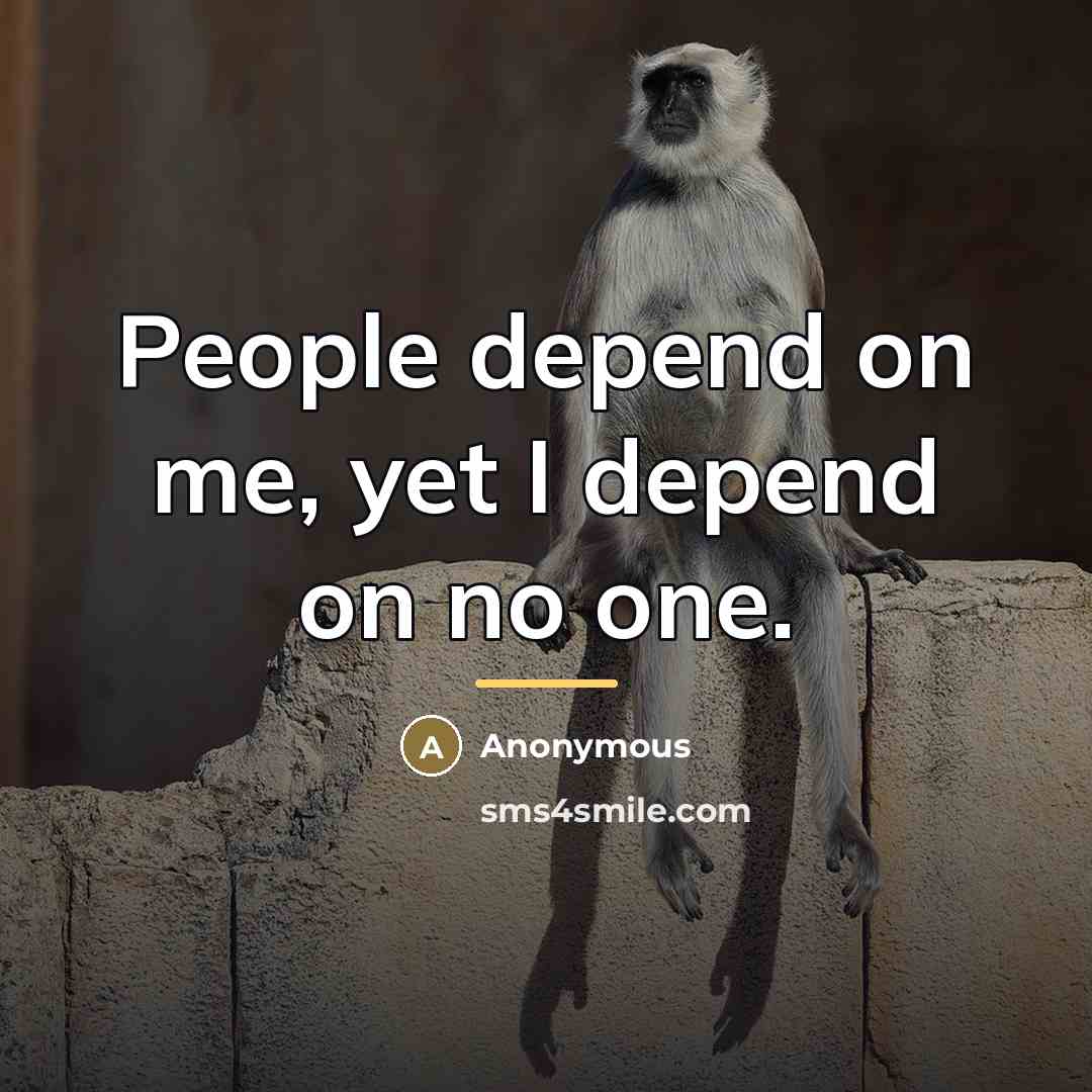 “People depend on me, yet I depend on no one.…” quote by Anonymous