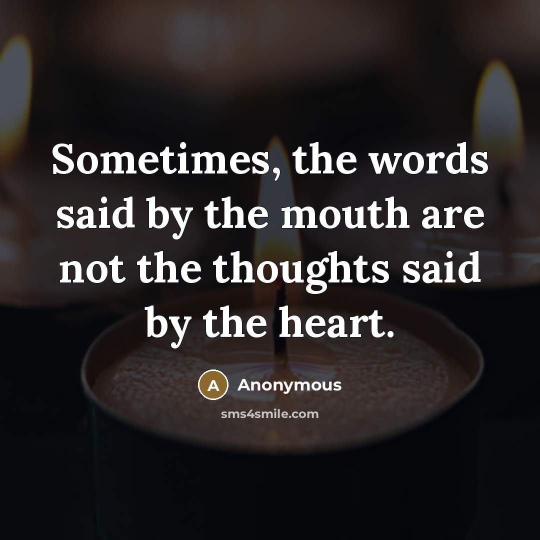 “Sometimes, the words said by the mouth are not the thoughts said by the heart.” quote by Anonymous
