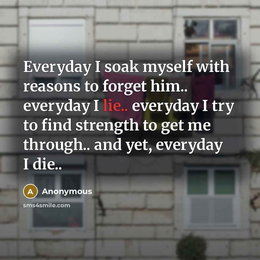 “Everyday I soak myself with reasons to forget him.. everyday…” quote by Anonymous