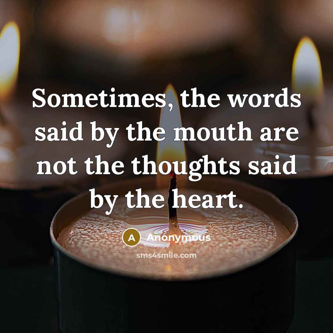 “Sometimes, the words said by the mouth are not the thoughts said by the heart.” quote by Anonymous
