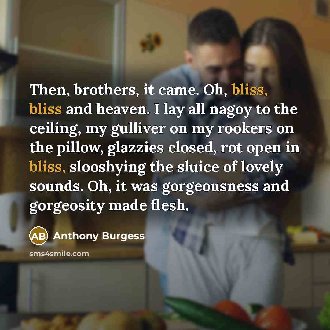 “Then, brothers, it came. Oh, bliss, bliss and heaven. I…” quote by Anthony Burgess