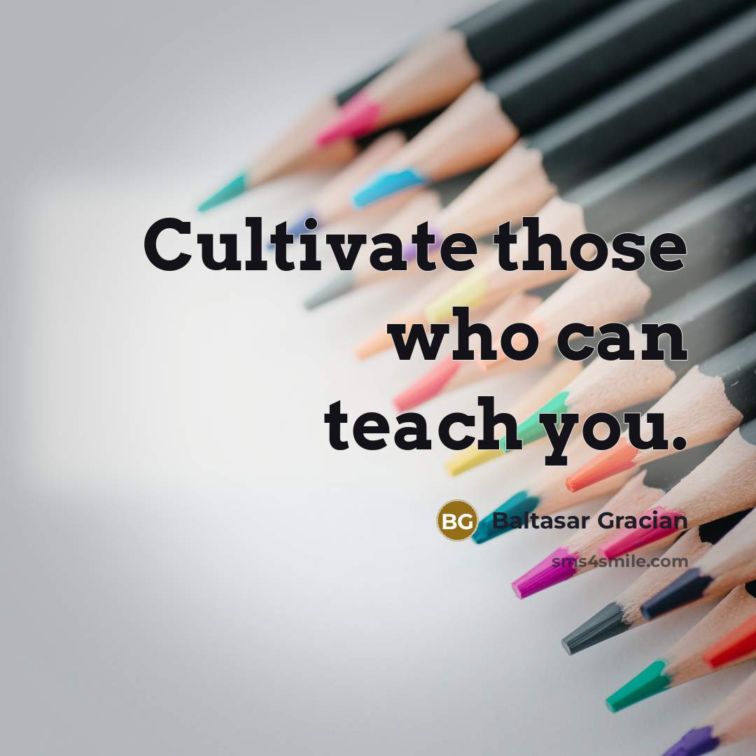 “Cultivate those who can teach you.…” quote by Baltasar Gracian