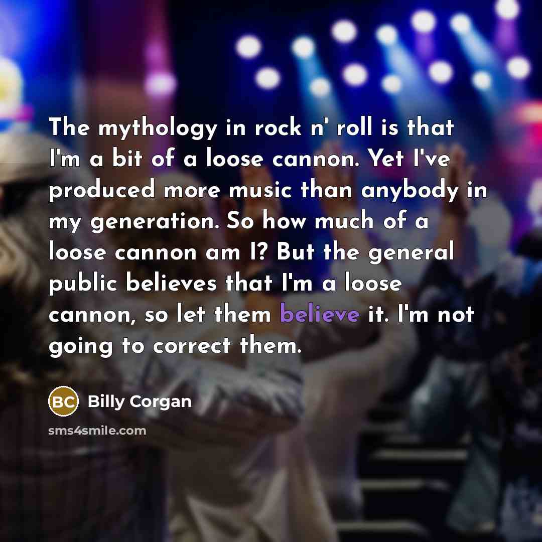 “The mythology in rock n' roll is that I'm a…” quote by Billy Corgan