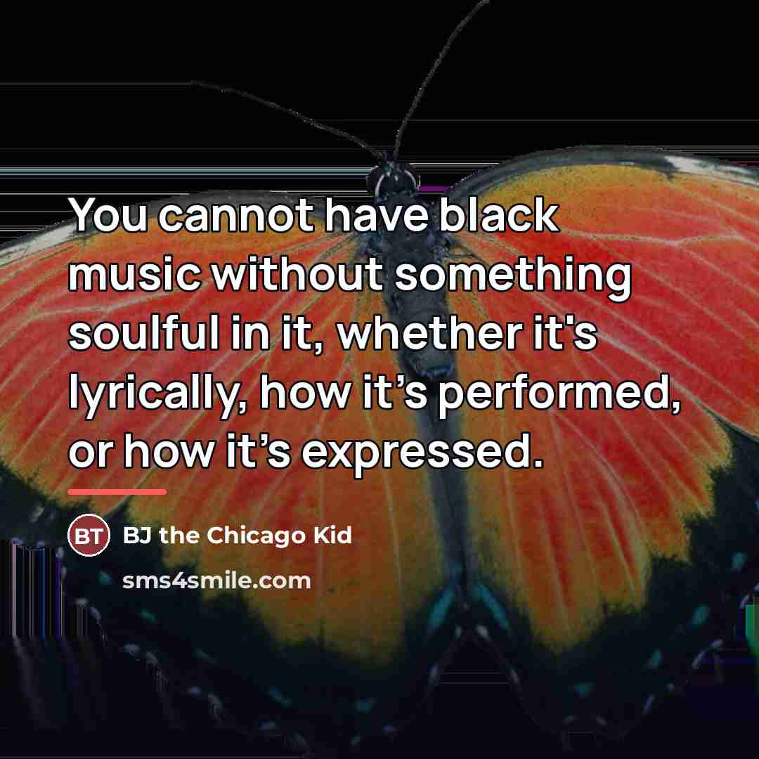“You cannot have black music without something soulful in it,…” quote by BJ the Chicago Kid