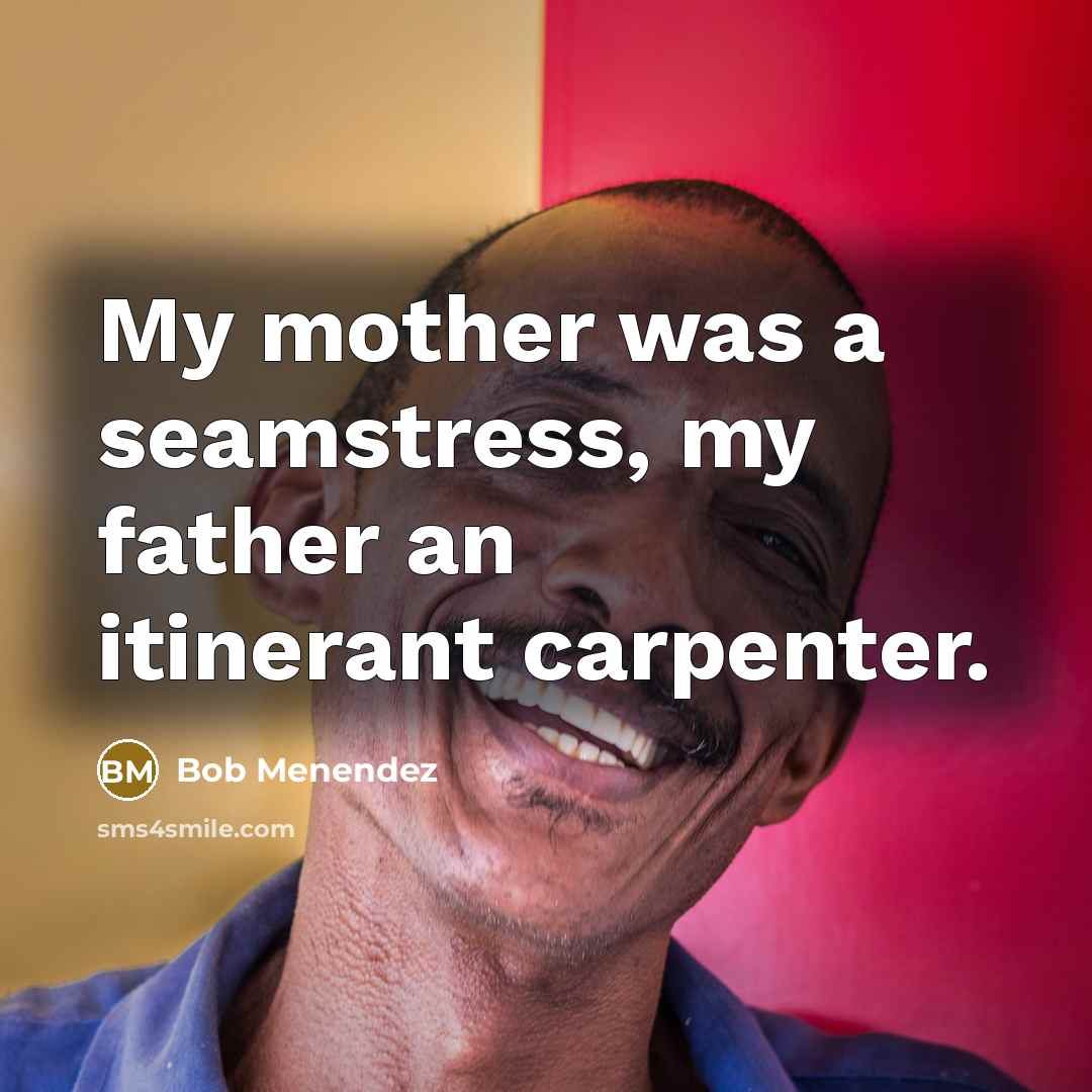 “My mother was a seamstress, my father an itinerant carpenter.…” quote by Bob Menendez