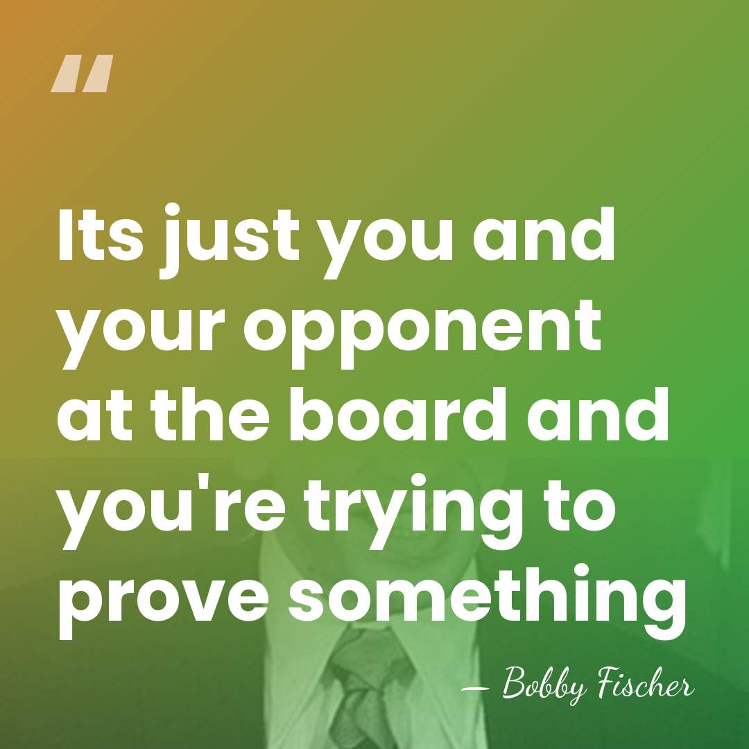 Its just you and your opponent at the board and you're trying&hellip; - Bobby Fischer