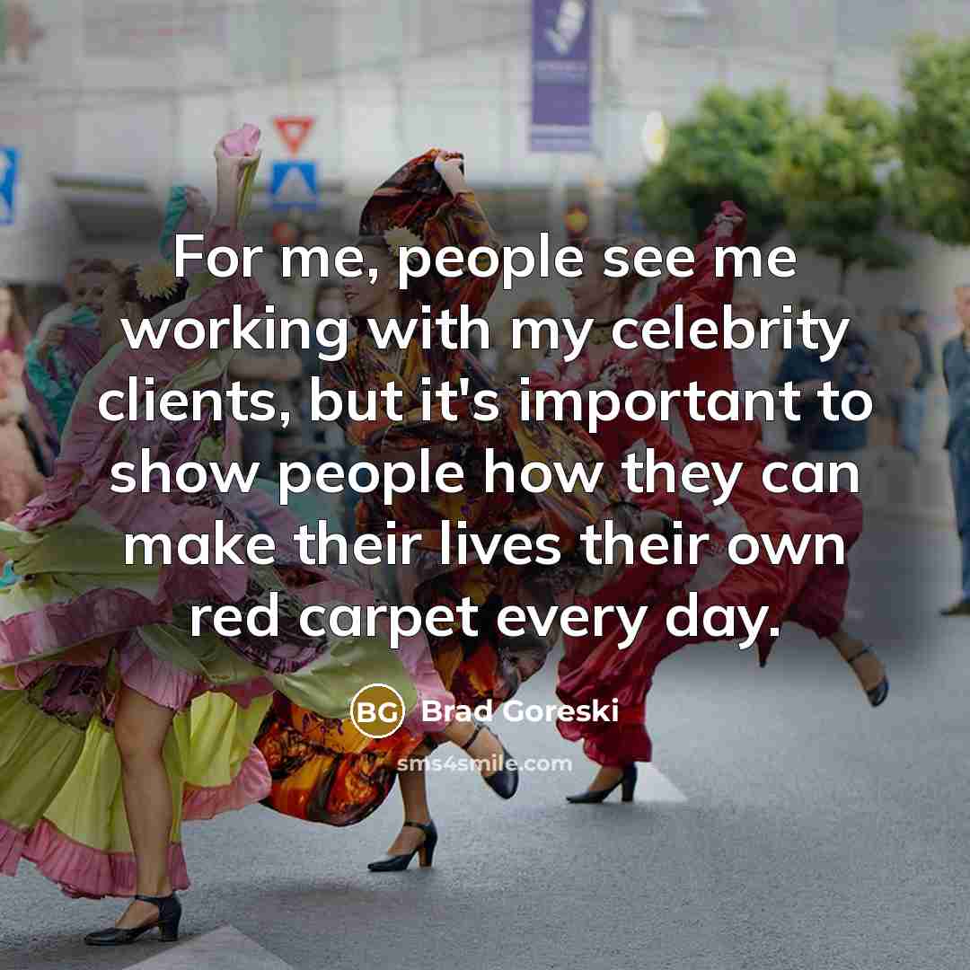 “For me, people see me working with my celebrity clients,…” quote by Brad Goreski