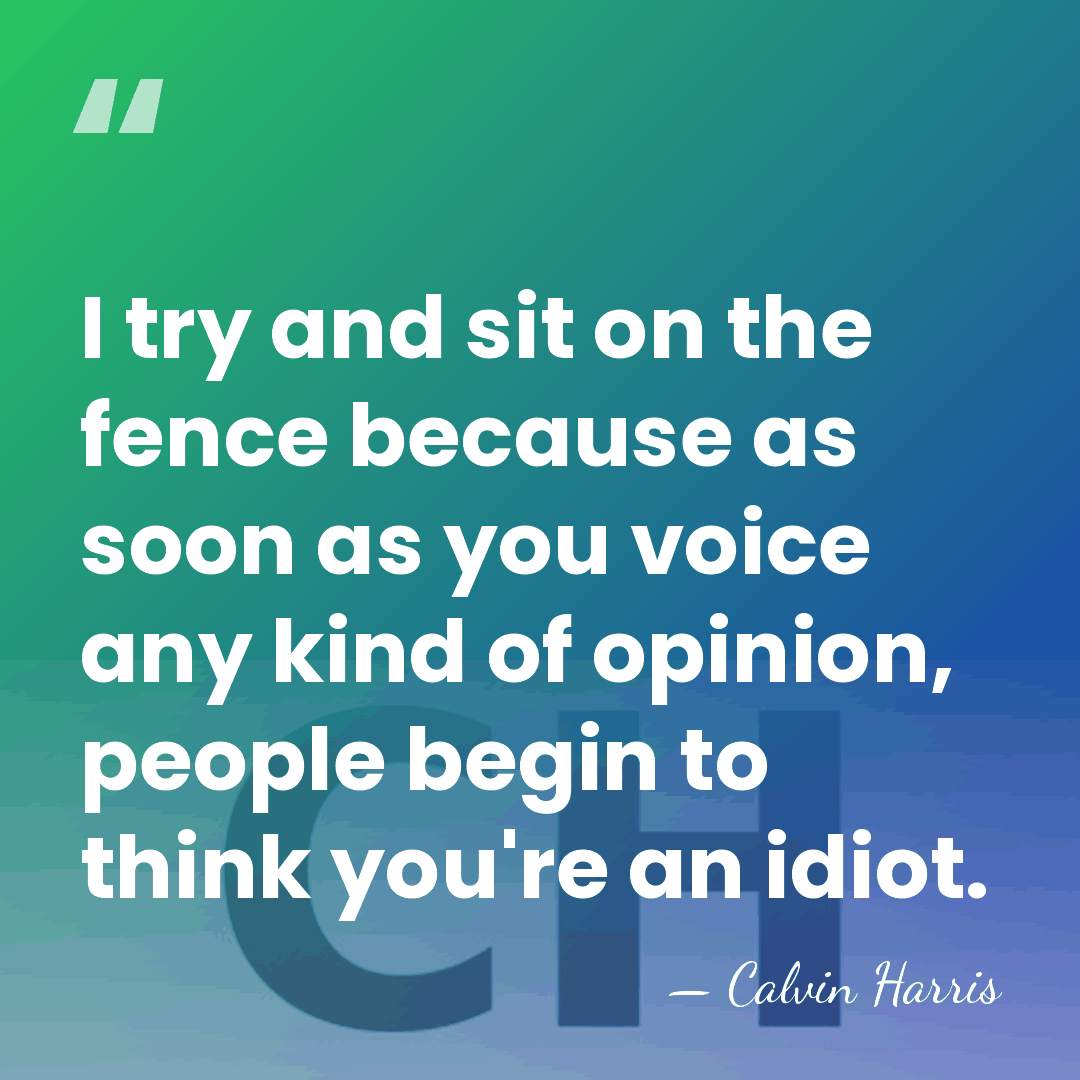 I try and sit on the fence because as soon as you&hellip; - Calvin Harris