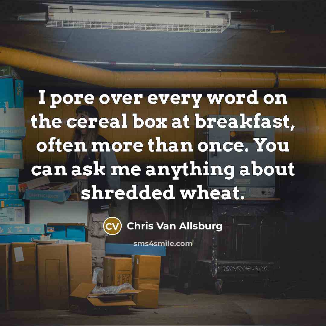 “I pore over every word on the cereal box at…” quote by Chris Van Allsburg