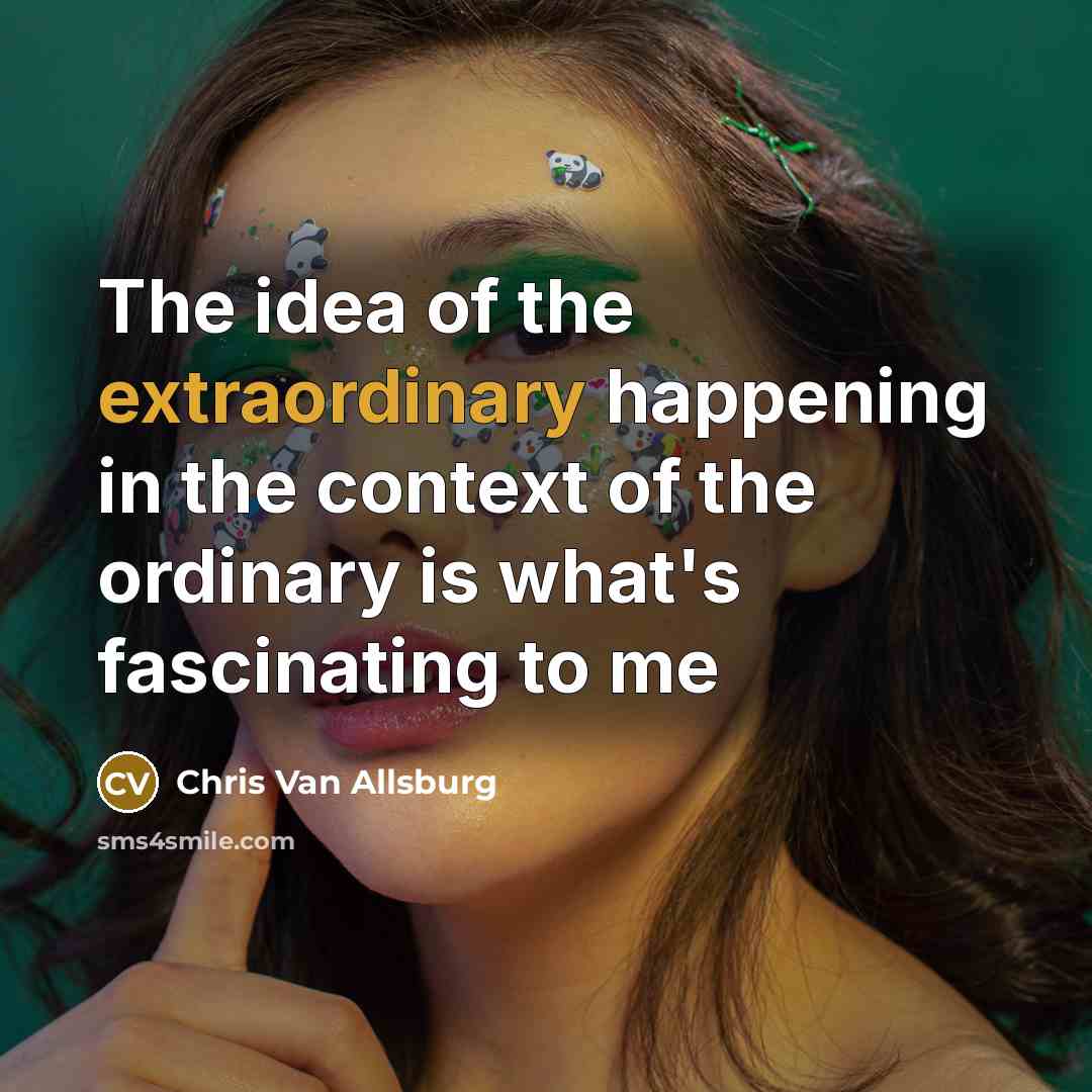“The idea of the extraordinary happening in the context of…” quote by Chris Van Allsburg