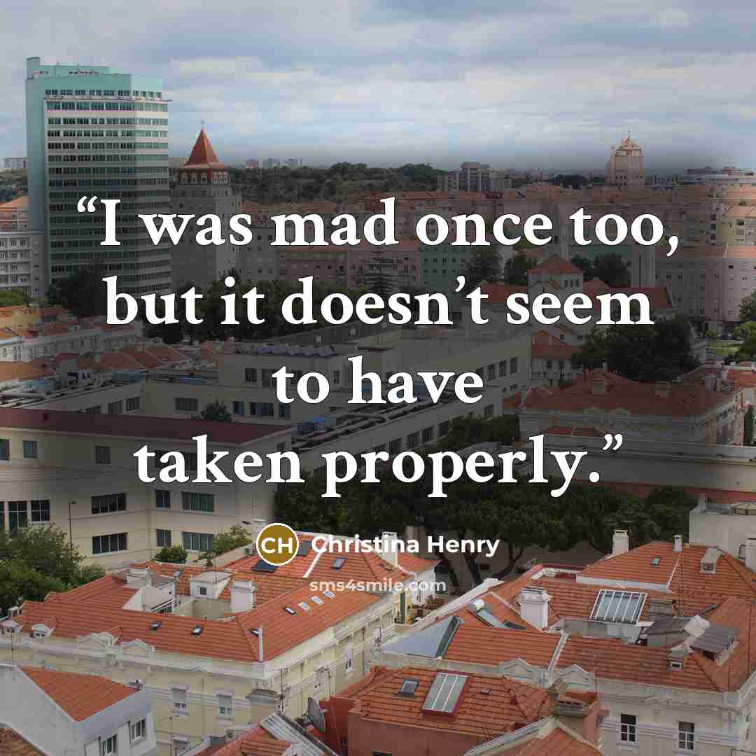 “I was mad once too, but it doesn’t seem to have taken properly.” quote by Christina Henry