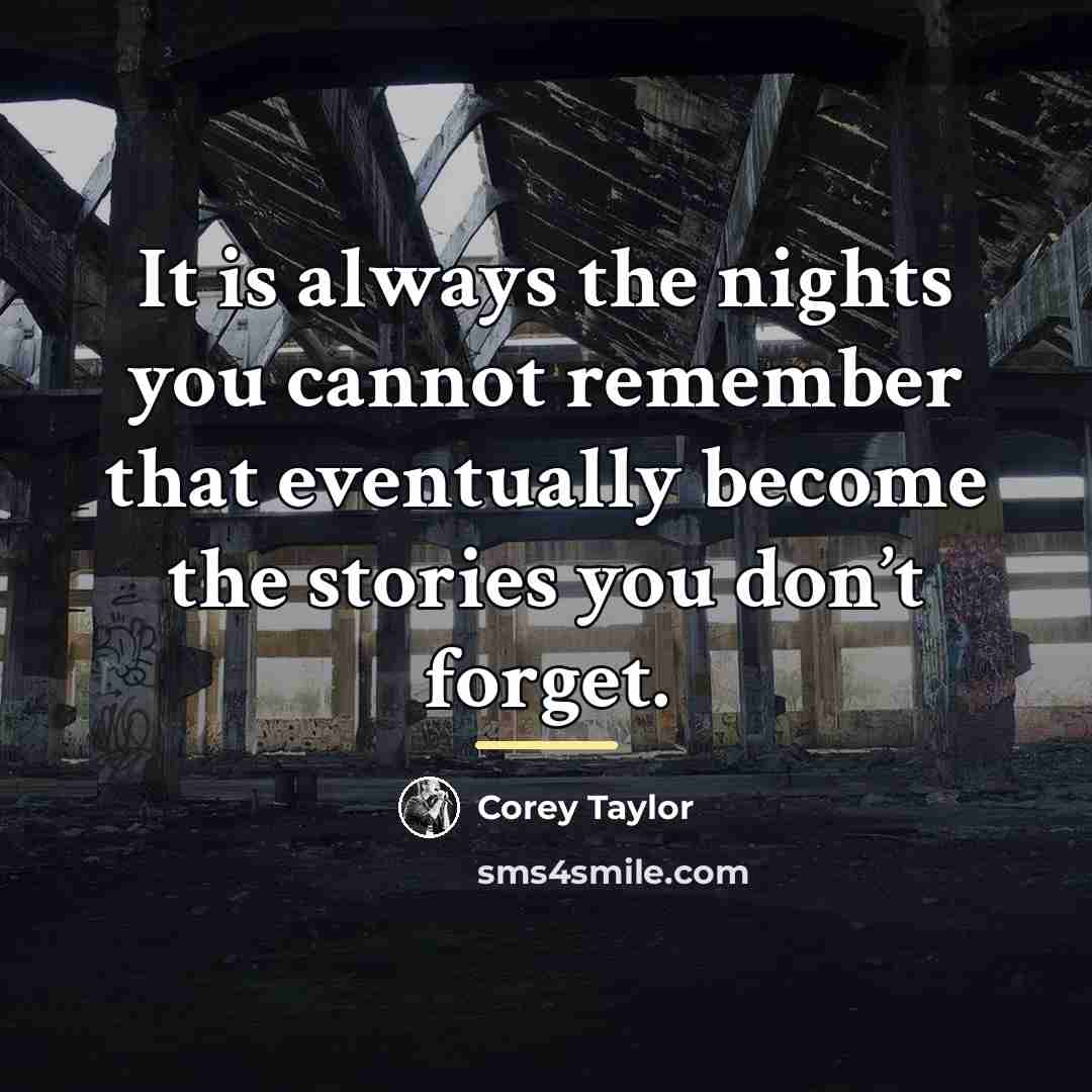 “It is always the nights you cannot remember that eventually…” quote by Corey Taylor