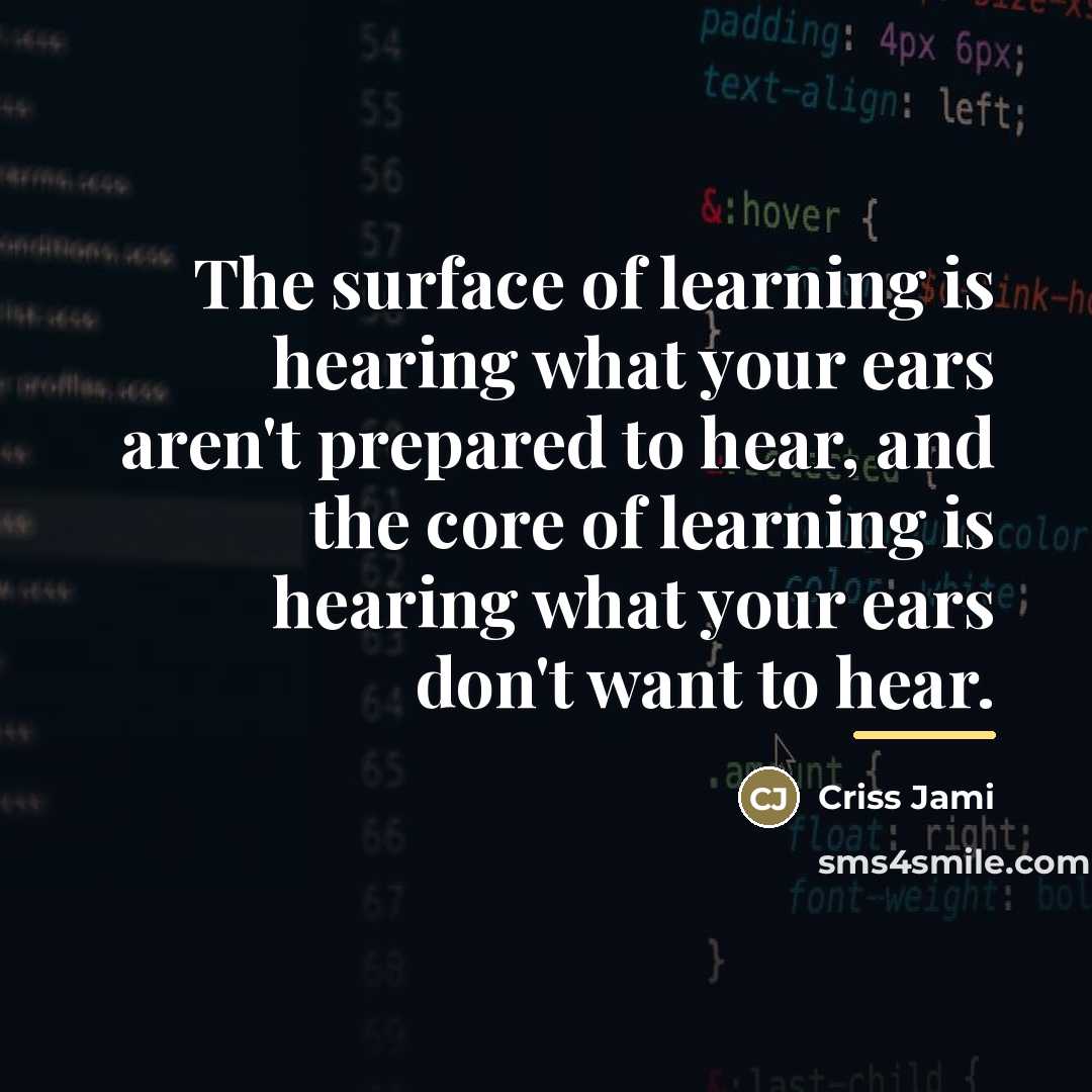 “The surface of learning is hearing what your ears aren't…” quote by Criss Jami