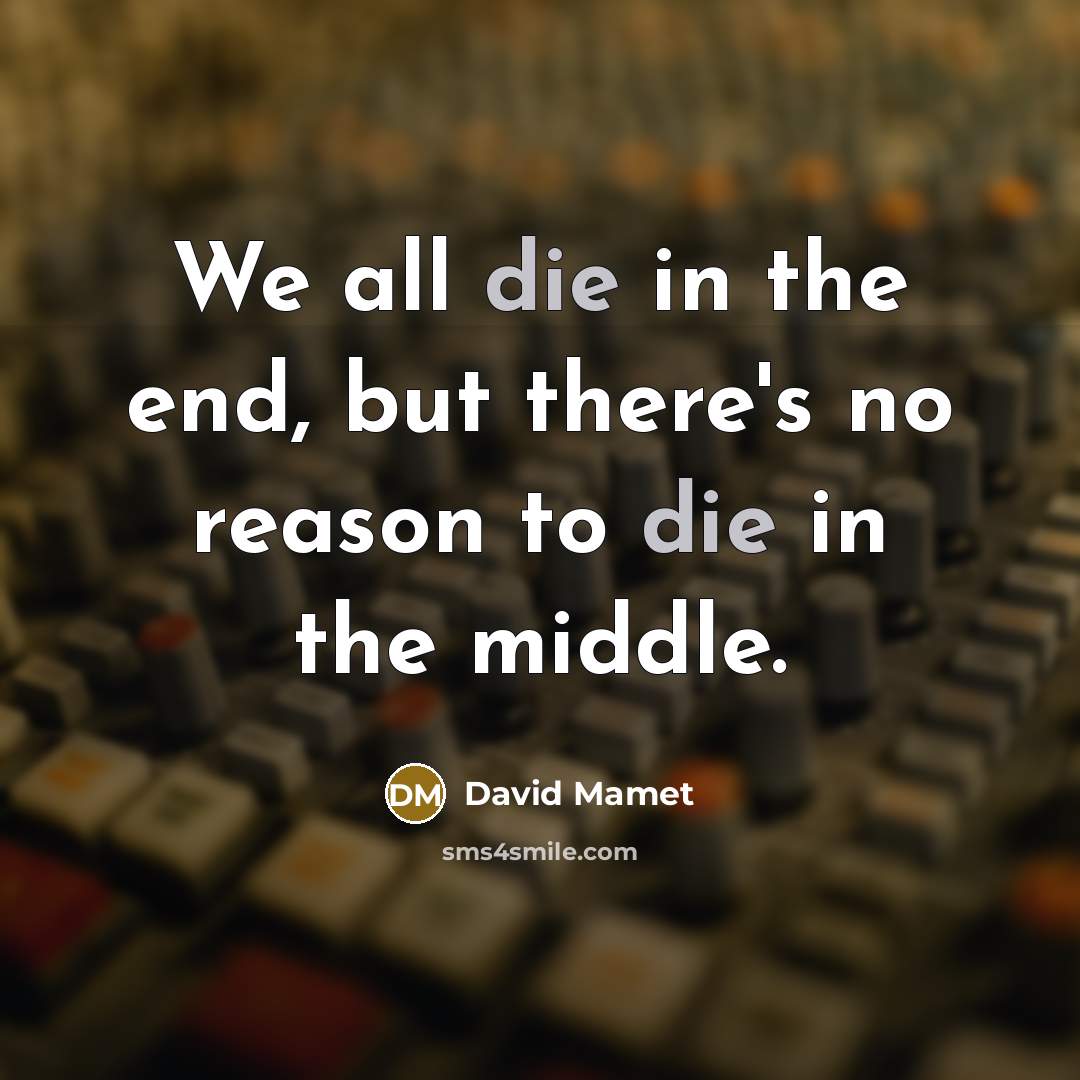 “We all die in the end, but there's no reason…” quote by David Mamet