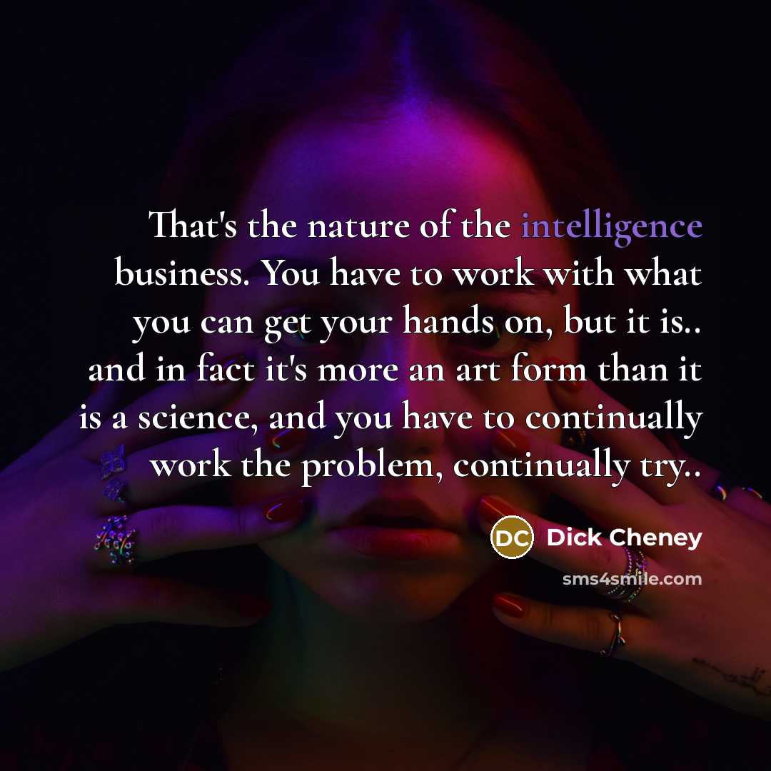 “That's the nature of the intelligence business. You have to…” quote by Dick Cheney