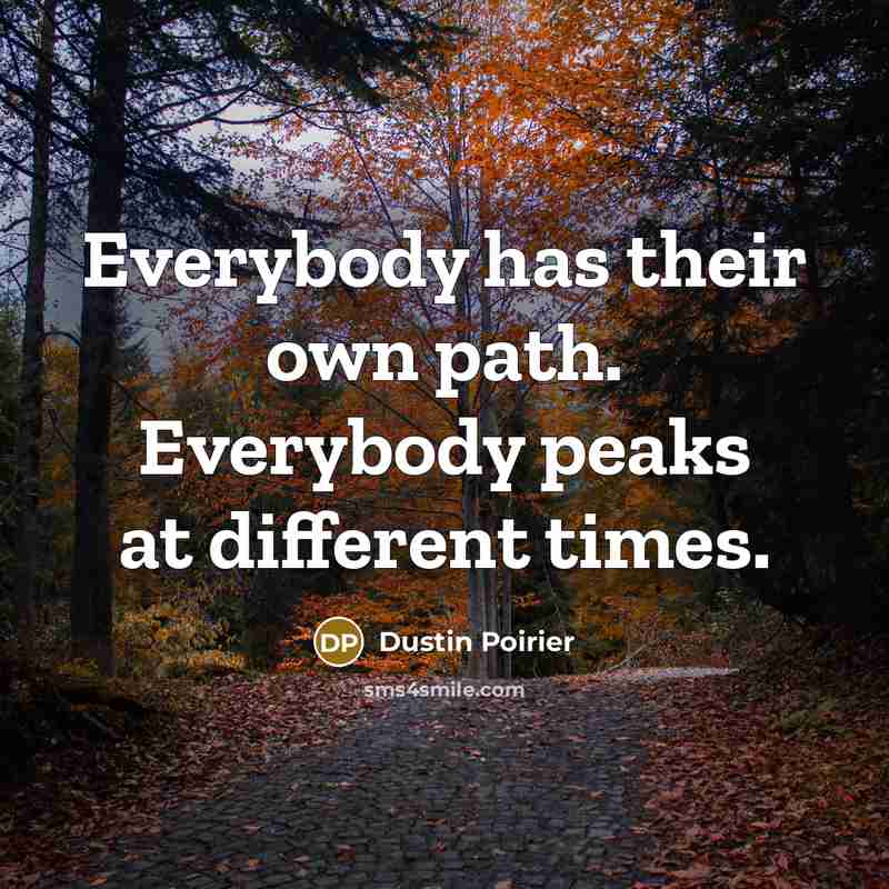 “Everybody has their own path. Everybody peaks at different times.” quote by Dustin Poirier