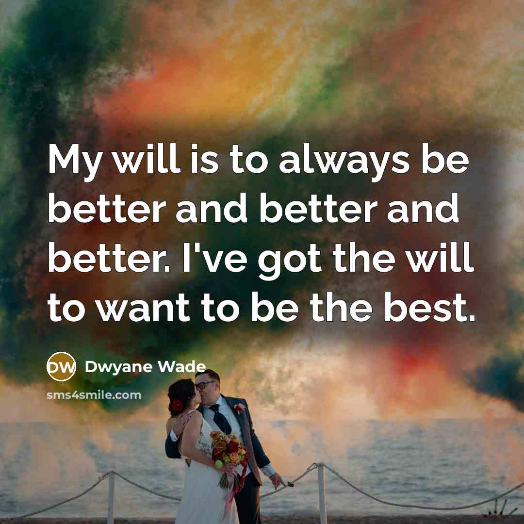“My will is to always be better and better and…” quote by Dwyane Wade