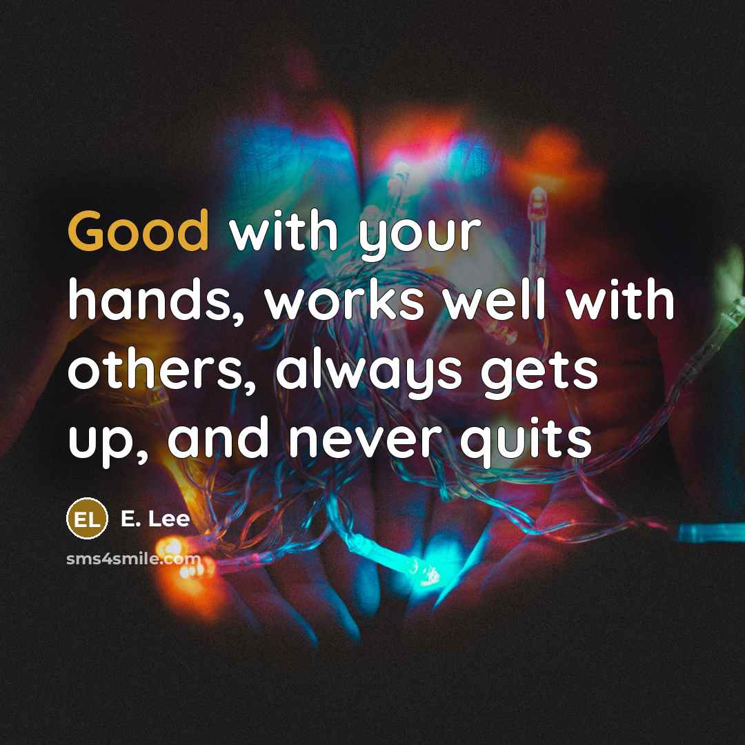 “Good with your hands, works well with others, always gets up, and never quits” quote by E. Lee