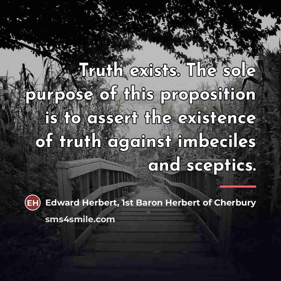 “Truth exists. The sole purpose of this proposition is to…” quote by Edward Herbert, 1st Baron Herbert of Cherbury