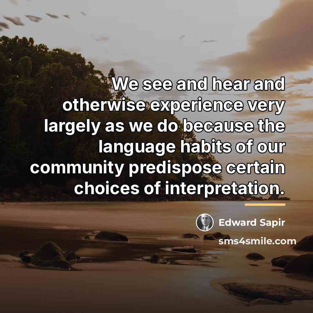 “We see and hear and otherwise experience very largely as…” quote by Edward Sapir
