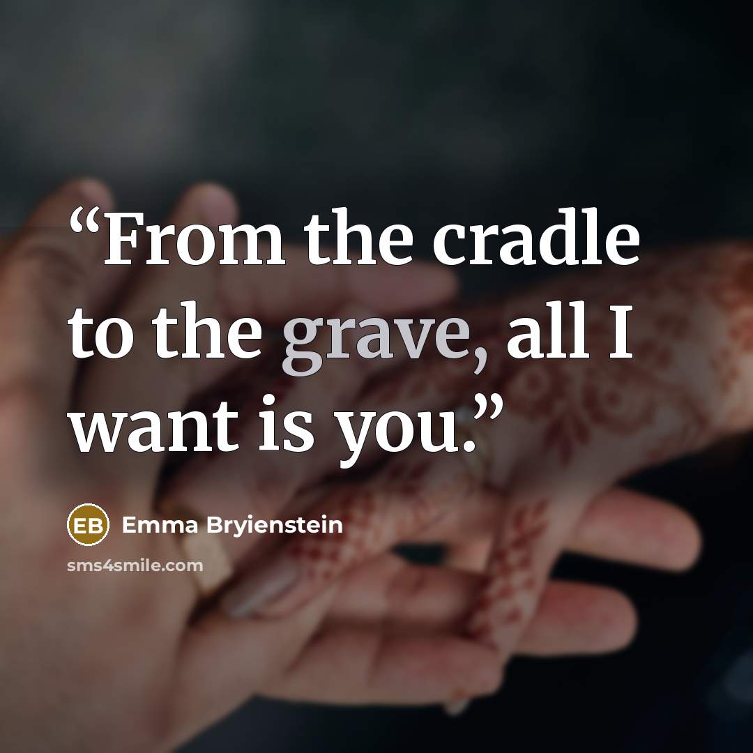 “From the cradle to the grave, all I want is you.” quote by Emma Bryienstein