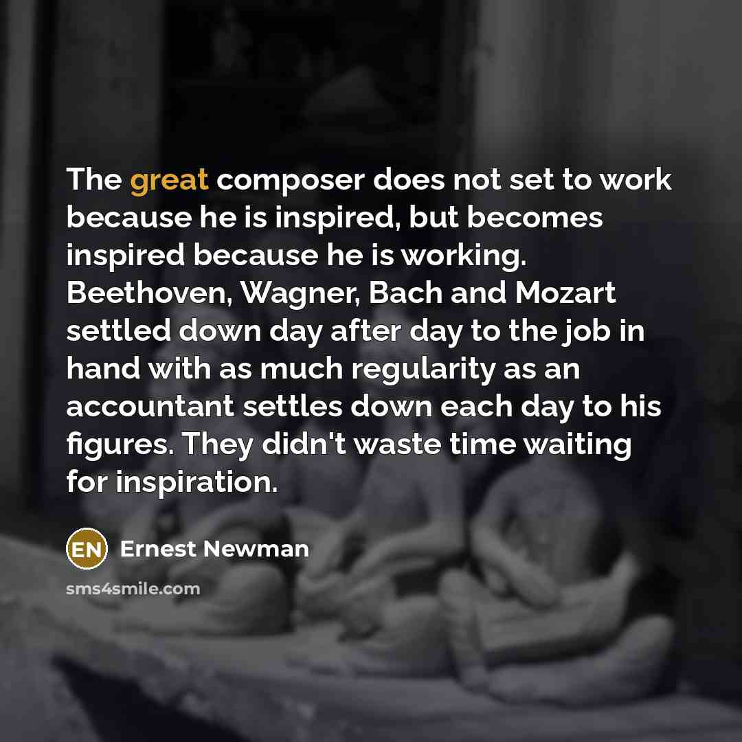 “The great composer does not set to work because he…” quote by Ernest Newman