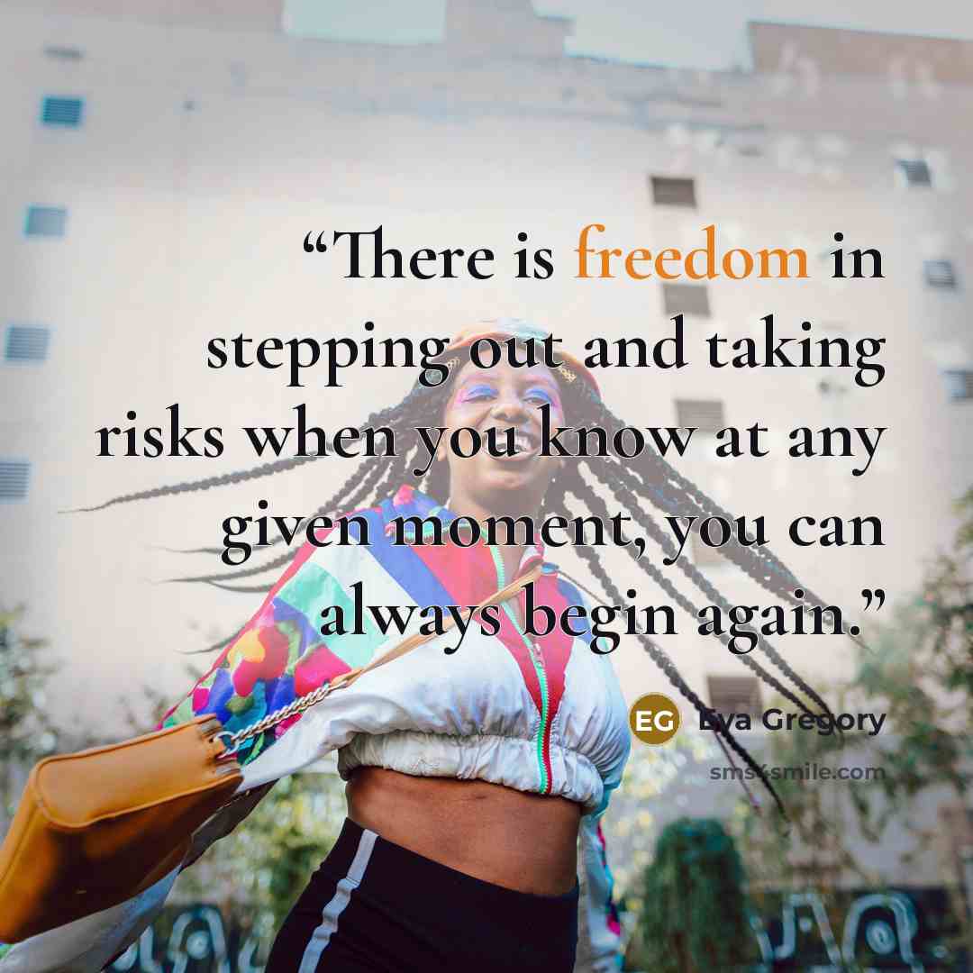 “There is freedom in stepping out and taking risks when you know at any given moment, you can always begin again.” quote by Eva Gregory