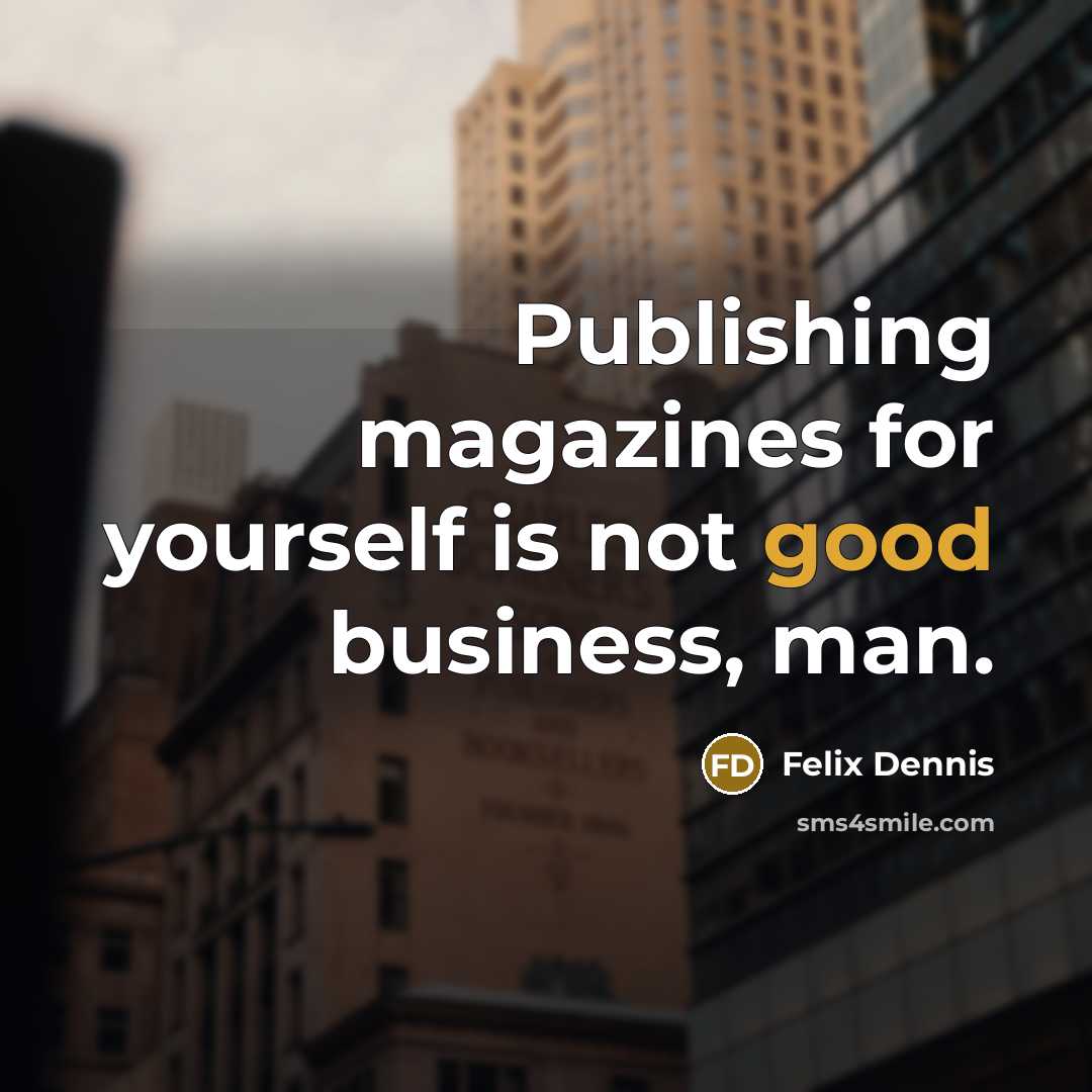 “Publishing magazines for yourself is not good business, man.…” quote by Felix Dennis