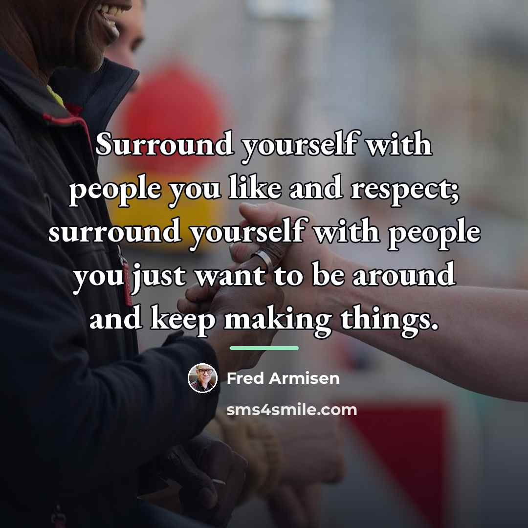 “Surround yourself with people you like and respect; surround yourself…” quote by Fred Armisen