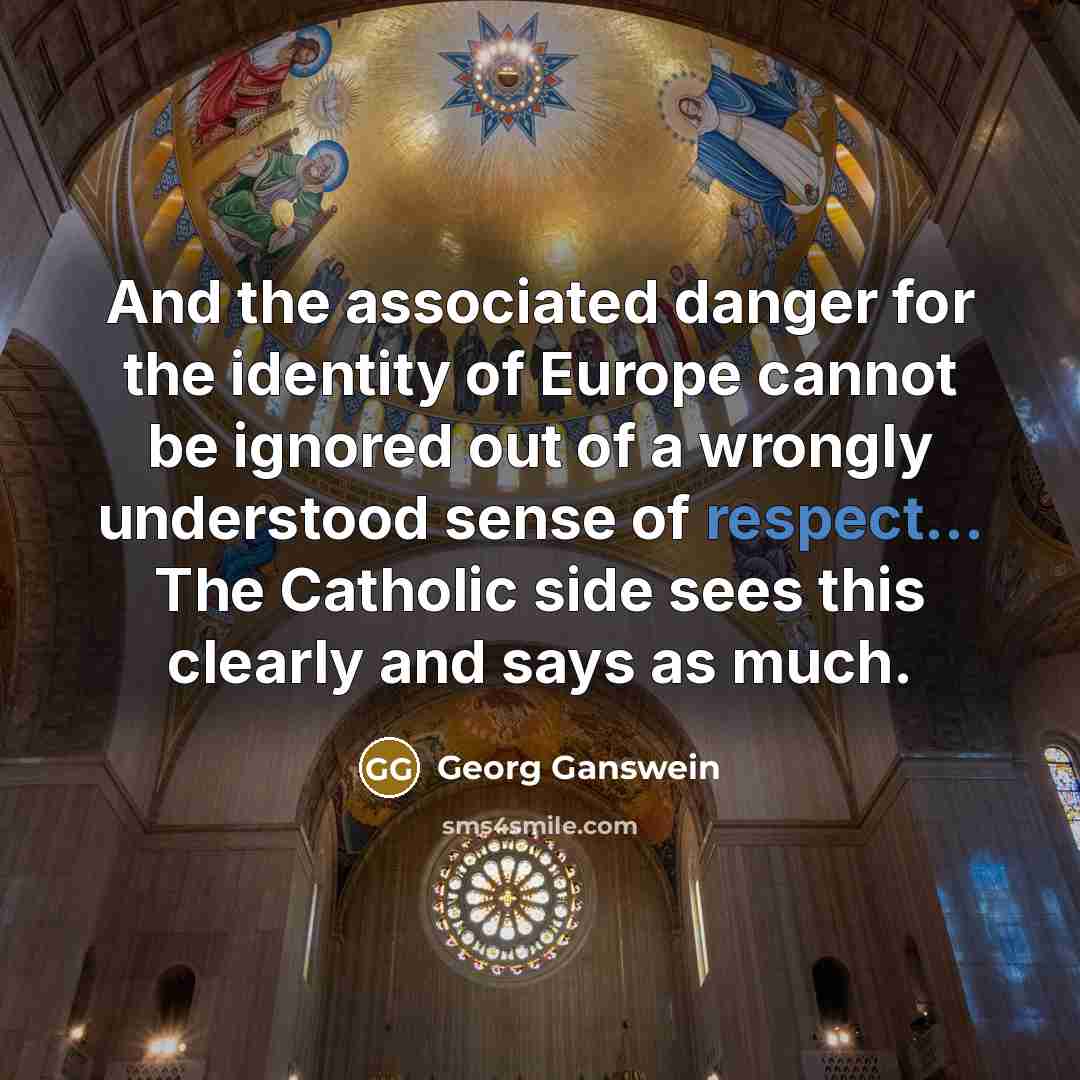 “And the associated danger for the identity of Europe cannot be ignored out of a wrongly understood sense of respect... The Catholic side sees this clearly and says as much.” quote by Georg Ganswein
