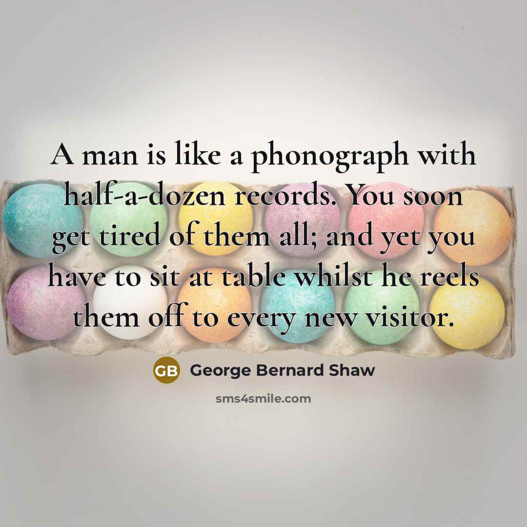 “A man is like a phonograph with half-a-dozen records. You…” quote by George Bernard Shaw